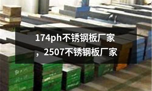 174ph不銹鋼板廠家，2507不銹鋼板廠家