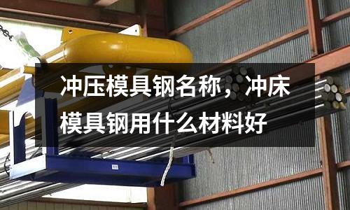 沖壓模具鋼名稱，沖床模具鋼用什么材料好