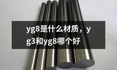 yg8是什么材質(zhì),yg3和yg8哪個(gè)好