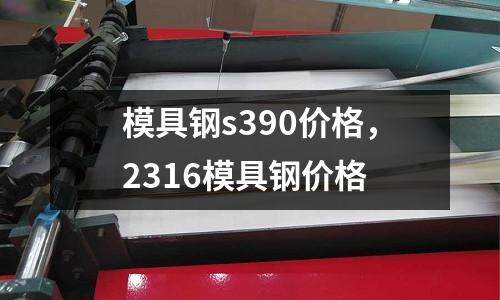 模具鋼s390價(jià)格，2316模具鋼價(jià)格