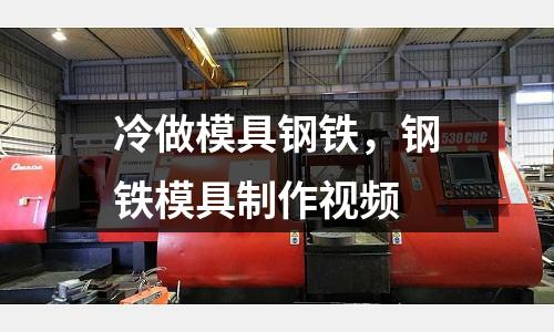 冷做模具鋼鐵，鋼鐵模具制作視頻