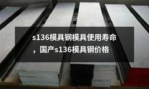 s136模具鋼模具使用壽命,國產s136模具鋼價格