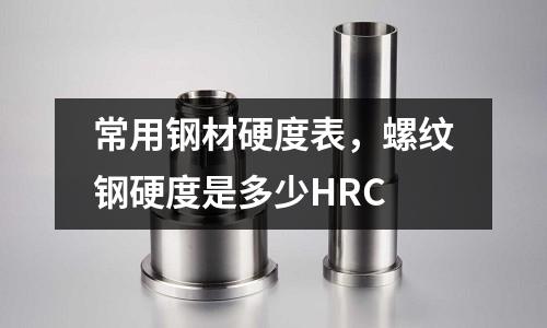 常用鋼材硬度表，螺紋鋼硬度是多少HRC