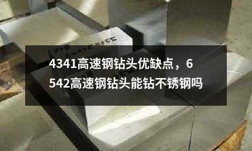 4341高速鋼鉆頭優缺點,6542高速鋼鉆頭能鉆不銹鋼嗎
