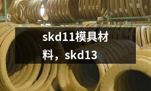 skd11模具材料，skd13