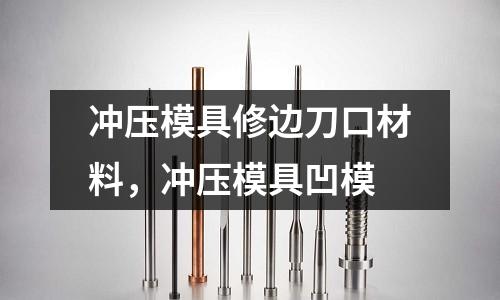 沖壓模具修邊刀口材料,沖壓模具凹模