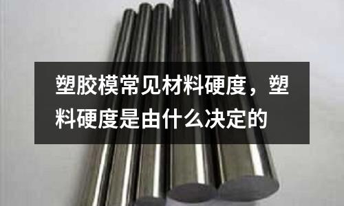 塑膠模常見材料硬度，塑料硬度是由什么決定的