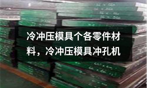 冷沖壓模具個(gè)各零件材料,冷沖壓模具沖孔機(jī)