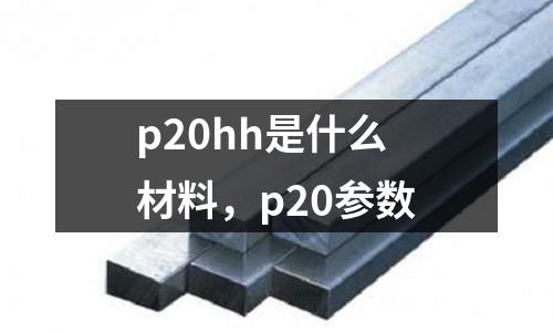 p20hh是什么材料，p20參數(shù)