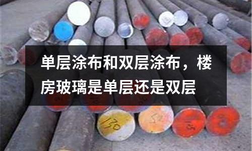 單層涂布和雙層涂布，樓房玻璃是單層還是雙層