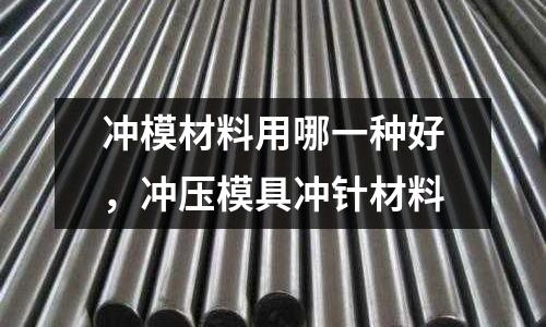 沖模材料用哪一種好，沖壓模具沖針材料