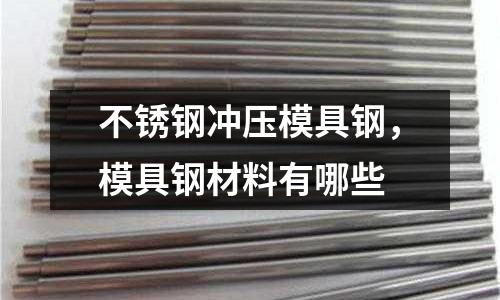 不銹鋼沖壓模具鋼,模具鋼材料有哪些