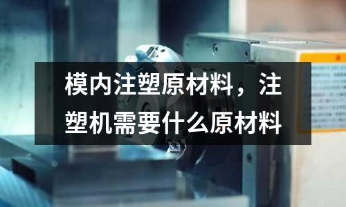 模內(nèi)注塑原材料，注塑機(jī)需要什么原材料