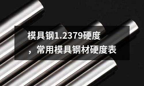 模具鋼1.2379硬度,常用模具鋼材硬度表