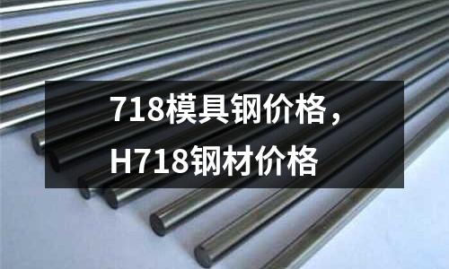 718模具鋼價格，H718鋼材價格