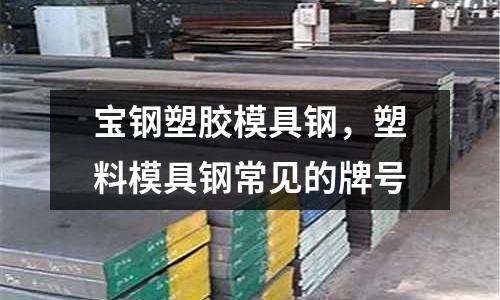 寶鋼塑膠模具鋼，塑料模具鋼常見的牌號