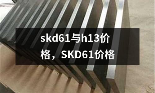 skd61與h13價格,SKD61價格