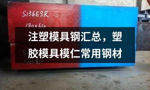 注塑模具鋼匯總，塑膠模具模仁常用鋼材