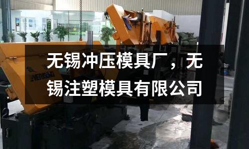 無錫沖壓模具廠，無錫注塑模具有限公司