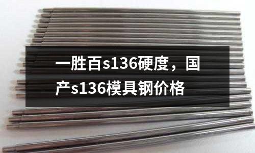 一勝百s136硬度,國(guó)產(chǎn)s136模具鋼價(jià)格