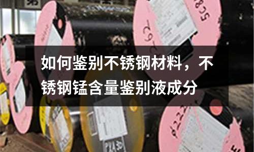 如何鑒別不銹鋼材料,不銹鋼錳含量鑒別液成分