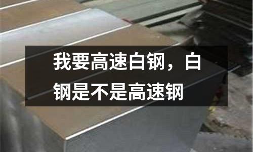 我要高速白鋼,白鋼是不是高速鋼