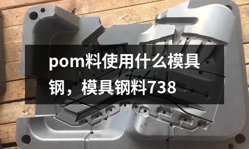 pom料使用什么模具鋼，模具鋼料738