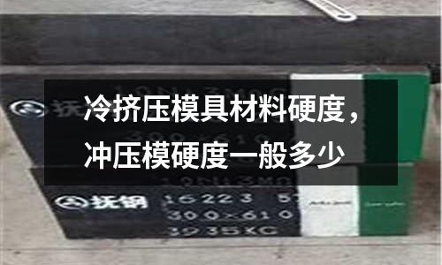 冷擠壓模具材料硬度，沖壓模硬度一般多少