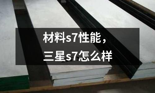 材料s7性能，三星s7怎么樣