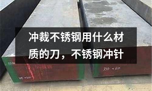 沖裁不銹鋼用什么材質(zhì)的刀，不銹鋼沖針