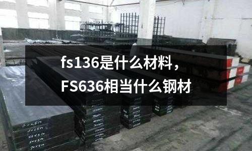 fs136是什么材料,FS636相當什么鋼材