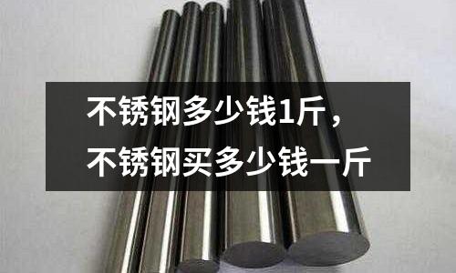 不銹鋼多少錢1斤,不銹鋼買多少錢一斤