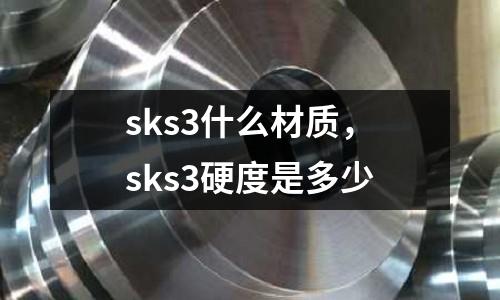 sks3什么材質(zhì)，sks3硬度是多少