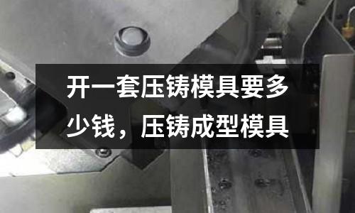 開一套壓鑄模具要多少錢，壓鑄成型模具