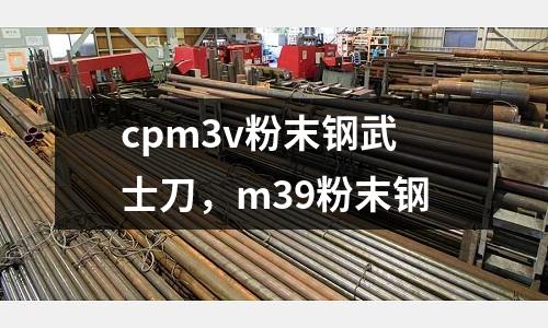 cpm3v粉末鋼武士刀,m39粉末鋼