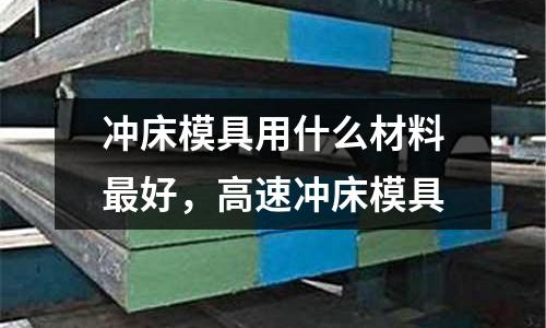 沖床模具用什么材料最好,高速沖床模具