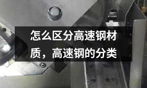 怎么區分高速鋼材質，高速鋼的分類
