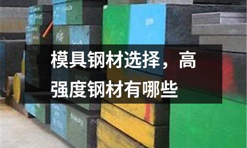 模具鋼材選擇,高強(qiáng)度鋼材有哪些