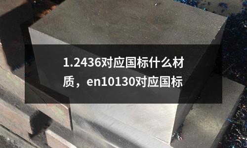 1.2436對應國標什么材質，en10130對應國標
