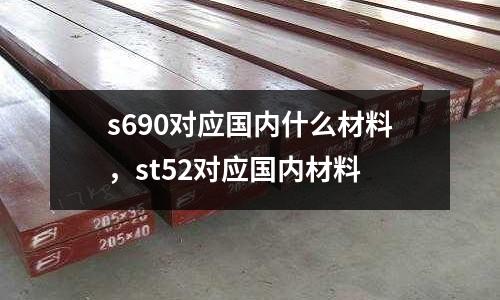 s690對應國內什么材料,st52對應國內材料