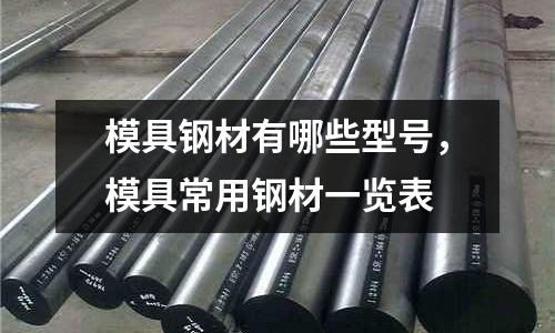 模具鋼材有哪些型號,模具常用鋼材一覽表