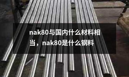 nak80與國(guó)內(nèi)什么材料相當(dāng),nak80是什么鋼料