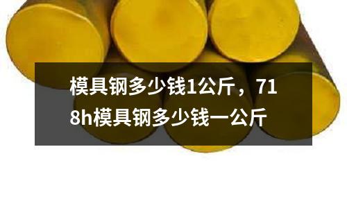 模具鋼多少錢1公斤，718h模具鋼多少錢一公斤