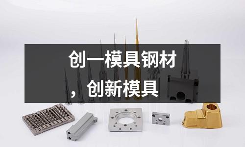 創(chuàng)一模具鋼材，創(chuàng)新模具