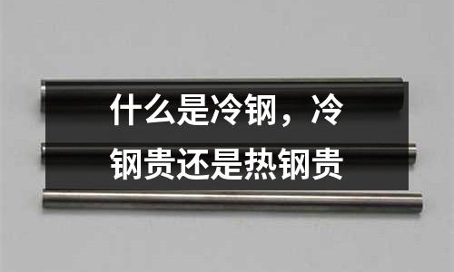 什么是冷鋼，冷鋼貴還是熱鋼貴