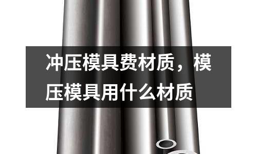 沖壓模具費材質，模壓模具用什么材質