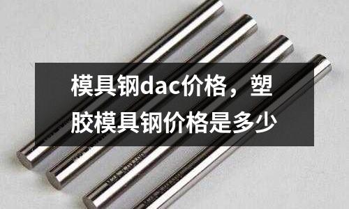 模具鋼dac價格，塑膠模具鋼價格是多少