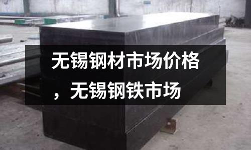 無錫鋼材市場(chǎng)價(jià)格，無錫鋼鐵市場(chǎng)