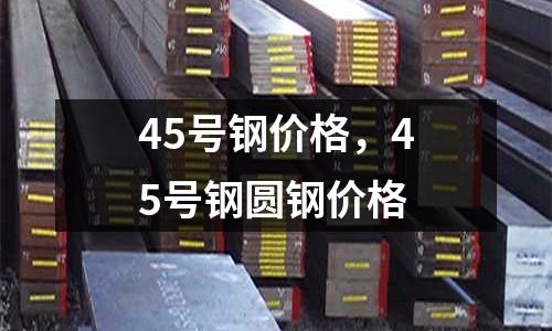 45號鋼價格，45號鋼圓鋼價格