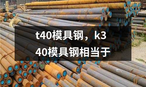 t40模具鋼,k340模具鋼相當(dāng)于